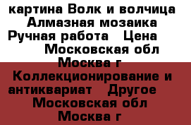 картина Волк и волчица. Алмазная мозаика. Ручная работа › Цена ­ 5 000 - Московская обл., Москва г. Коллекционирование и антиквариат » Другое   . Московская обл.,Москва г.